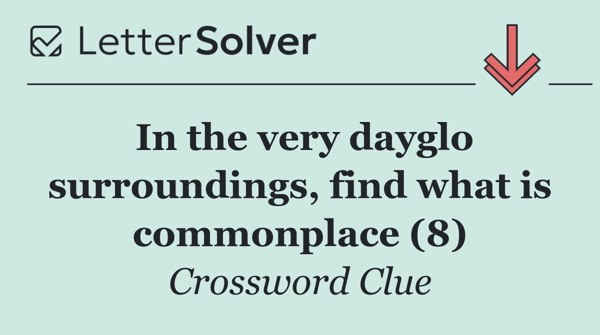 In the very dayglo surroundings, find what is commonplace (8)