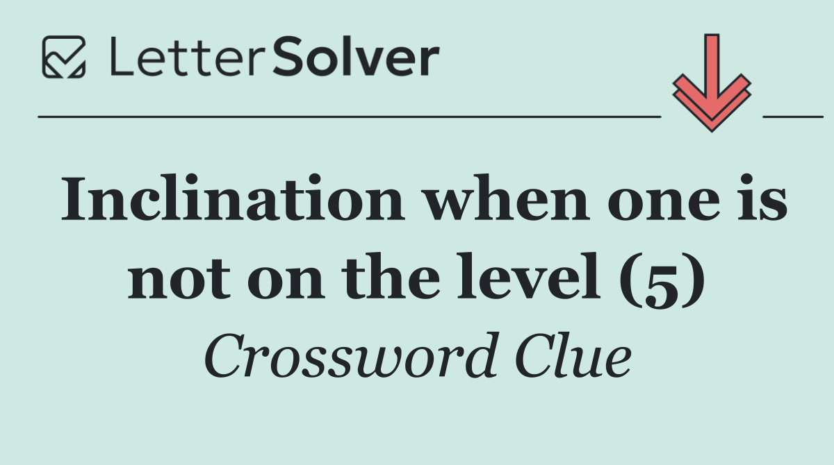 Inclination when one is not on the level (5)