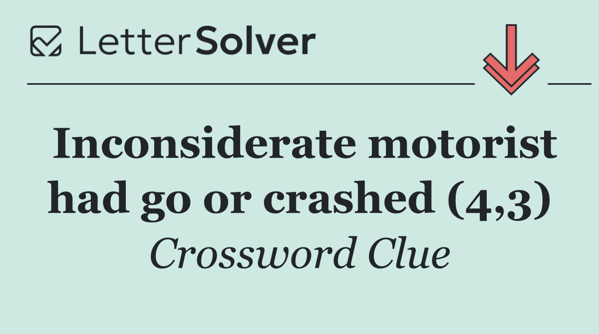 Inconsiderate motorist had go or crashed (4,3)