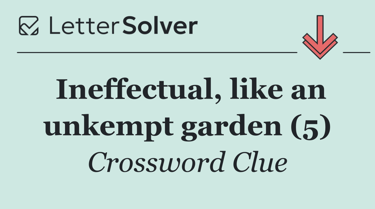 Ineffectual, like an unkempt garden (5)