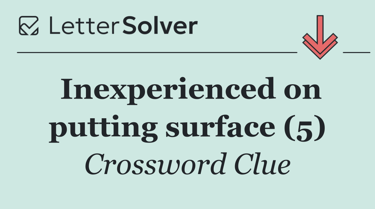 Inexperienced on putting surface (5)