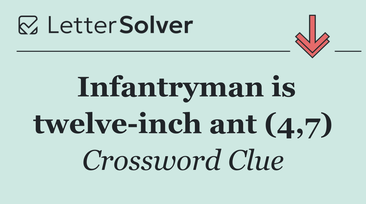 Infantryman is twelve inch ant (4,7)