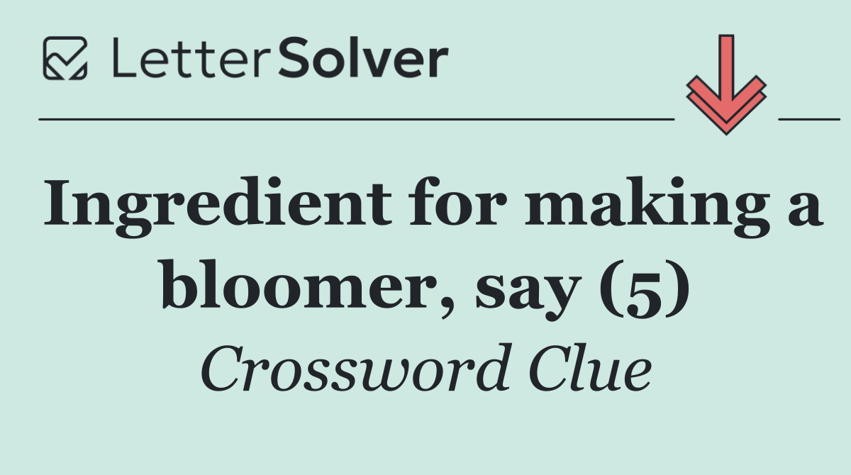 Ingredient for making a bloomer, say (5)