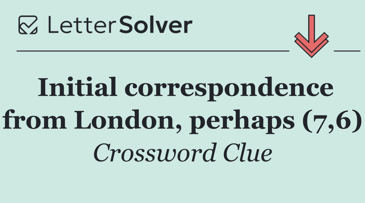 Initial correspondence from London, perhaps (7,6)