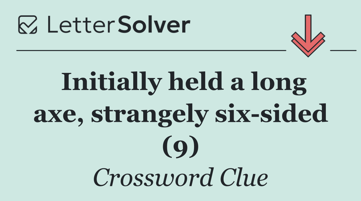 Initially held a long axe, strangely six sided (9)