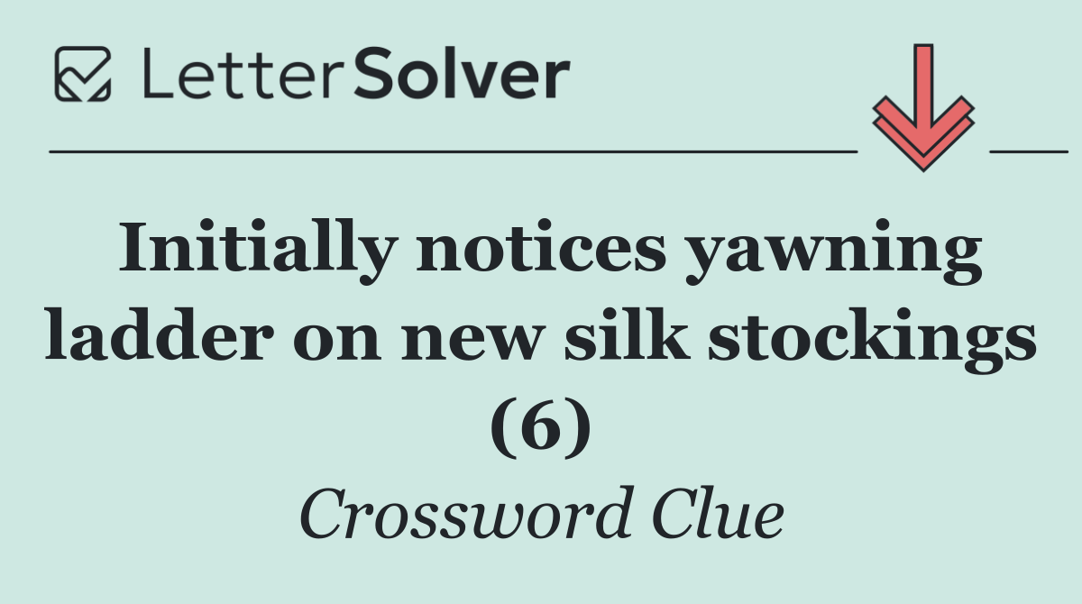Initially notices yawning ladder on new silk stockings (6)
