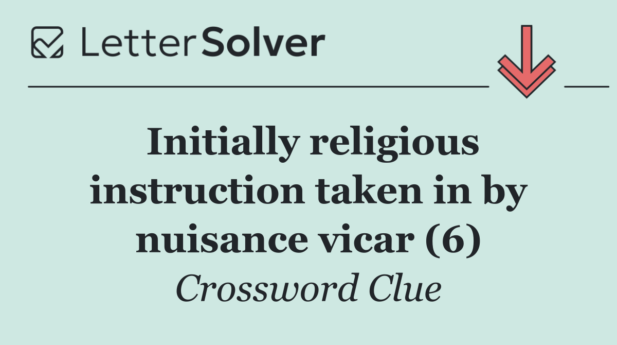 Initially religious instruction taken in by nuisance vicar (6)