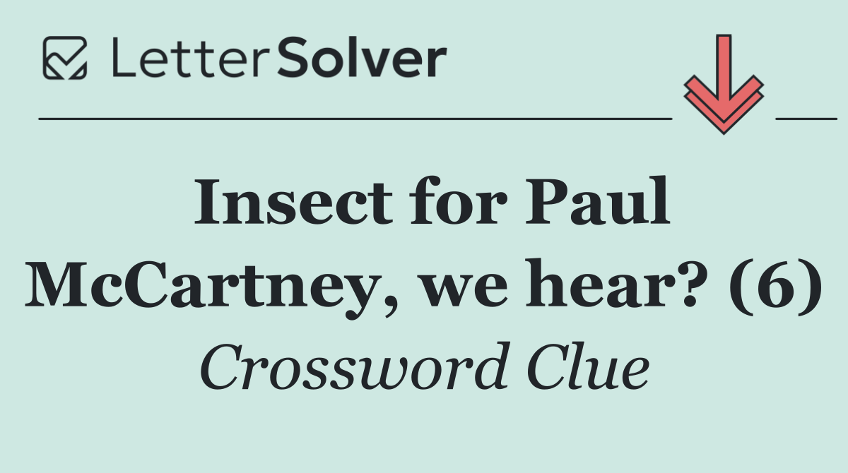 Insect for Paul McCartney, we hear? (6)
