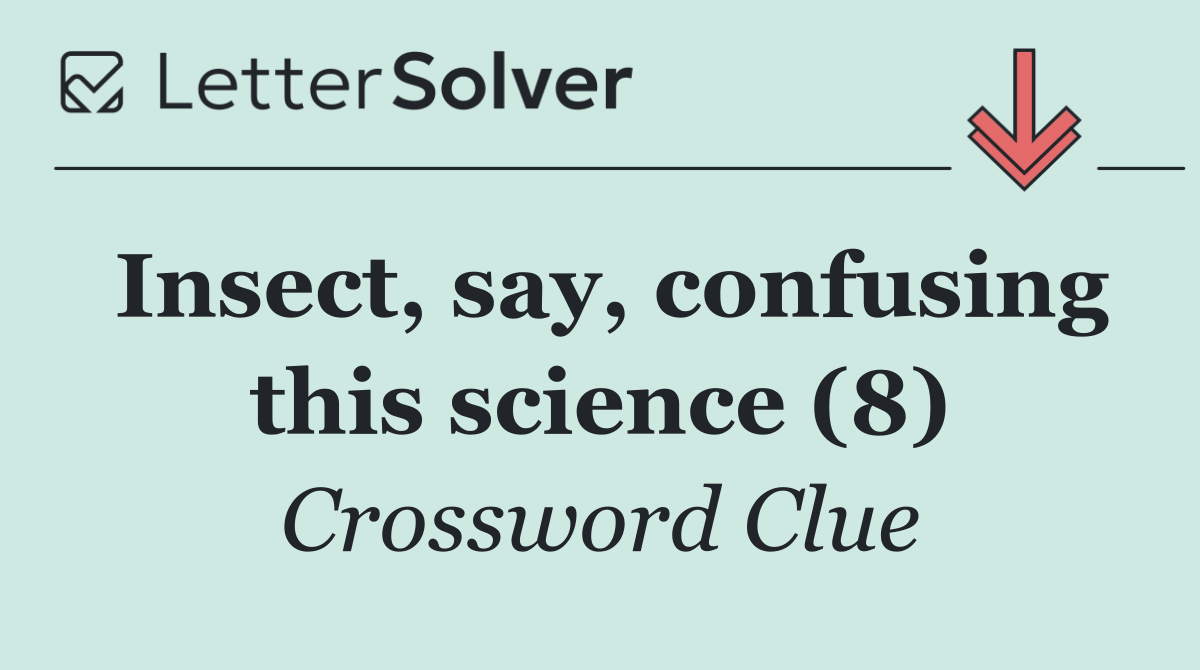 Insect, say, confusing this science (8)