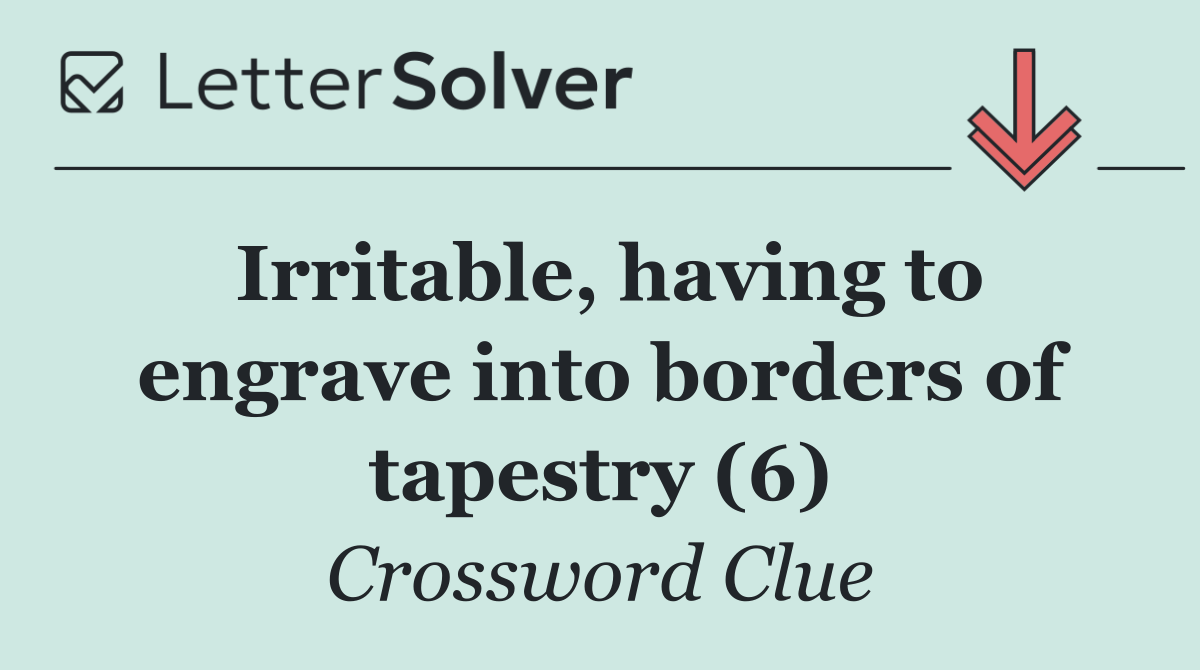 Irritable, having to engrave into borders of tapestry (6)