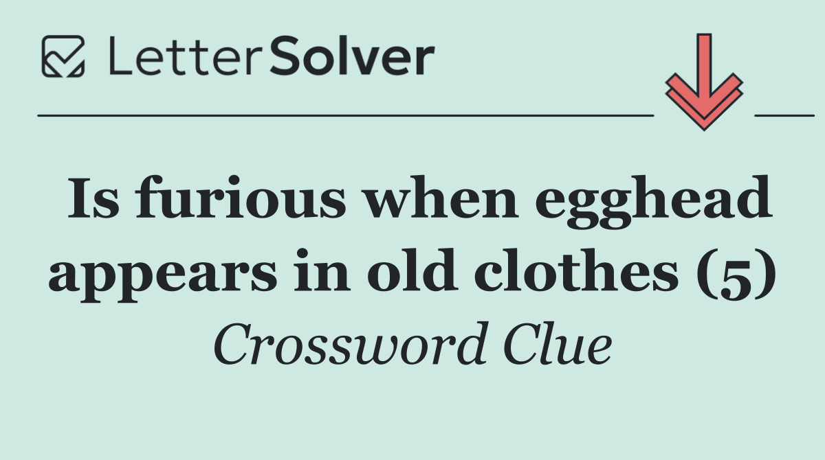 Is furious when egghead appears in old clothes (5)