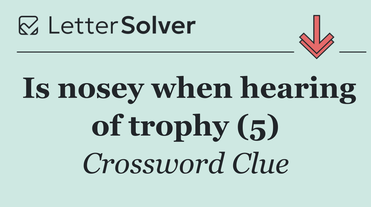 Is nosey when hearing of trophy (5)