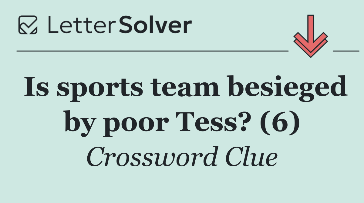 Is sports team besieged by poor Tess? (6)