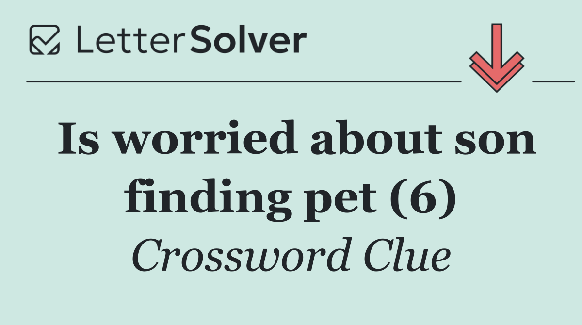 Is worried about son finding pet (6)