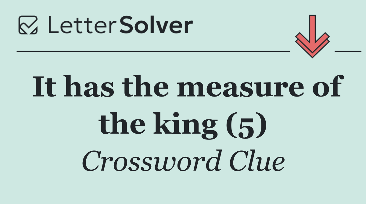 It has the measure of the king (5)