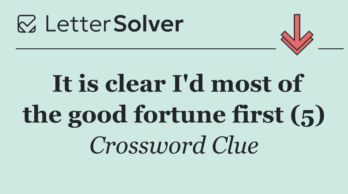It is clear I'd most of the good fortune first (5)