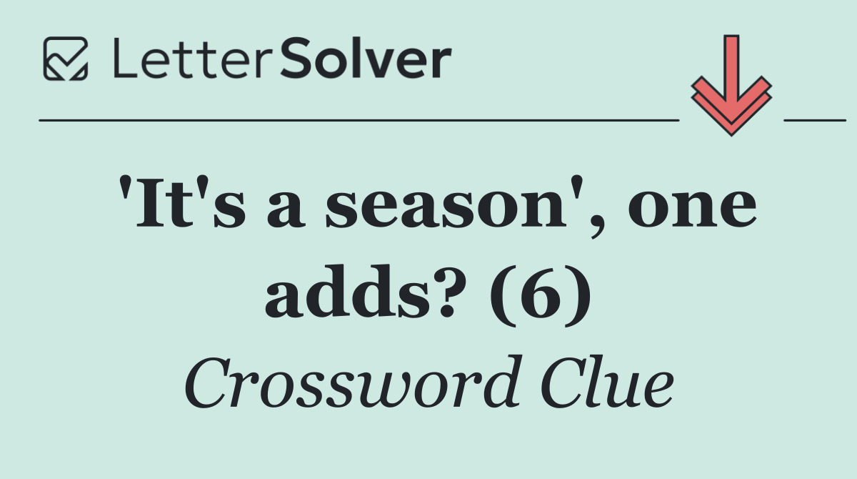 'It's a season', one adds? (6)