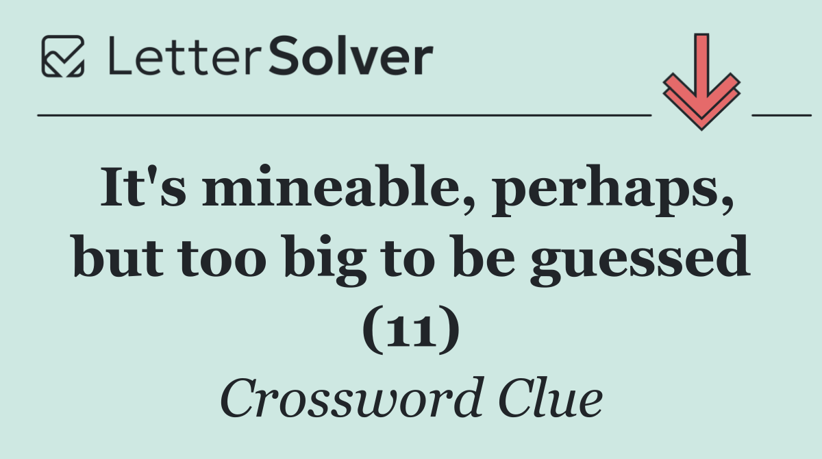It's mineable, perhaps, but too big to be guessed (11)