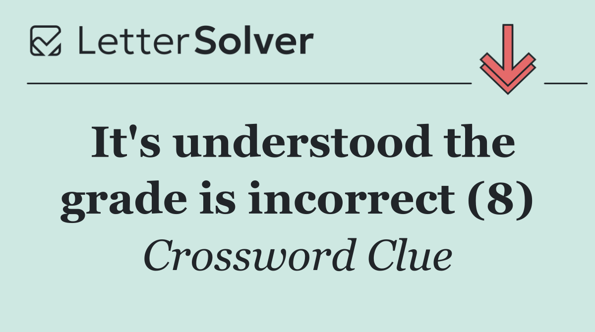 It's understood the grade is incorrect (8)