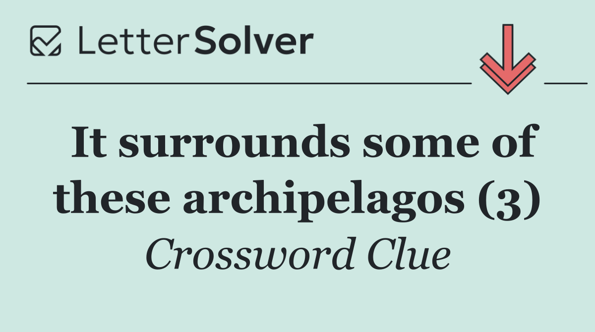 It surrounds some of these archipelagos (3)