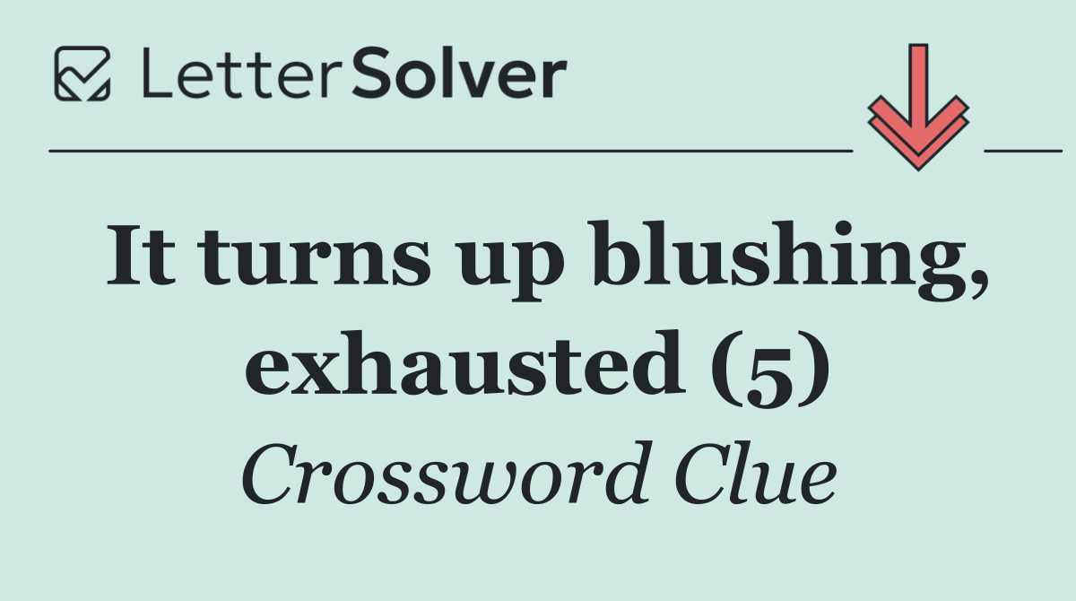 It turns up blushing, exhausted (5)