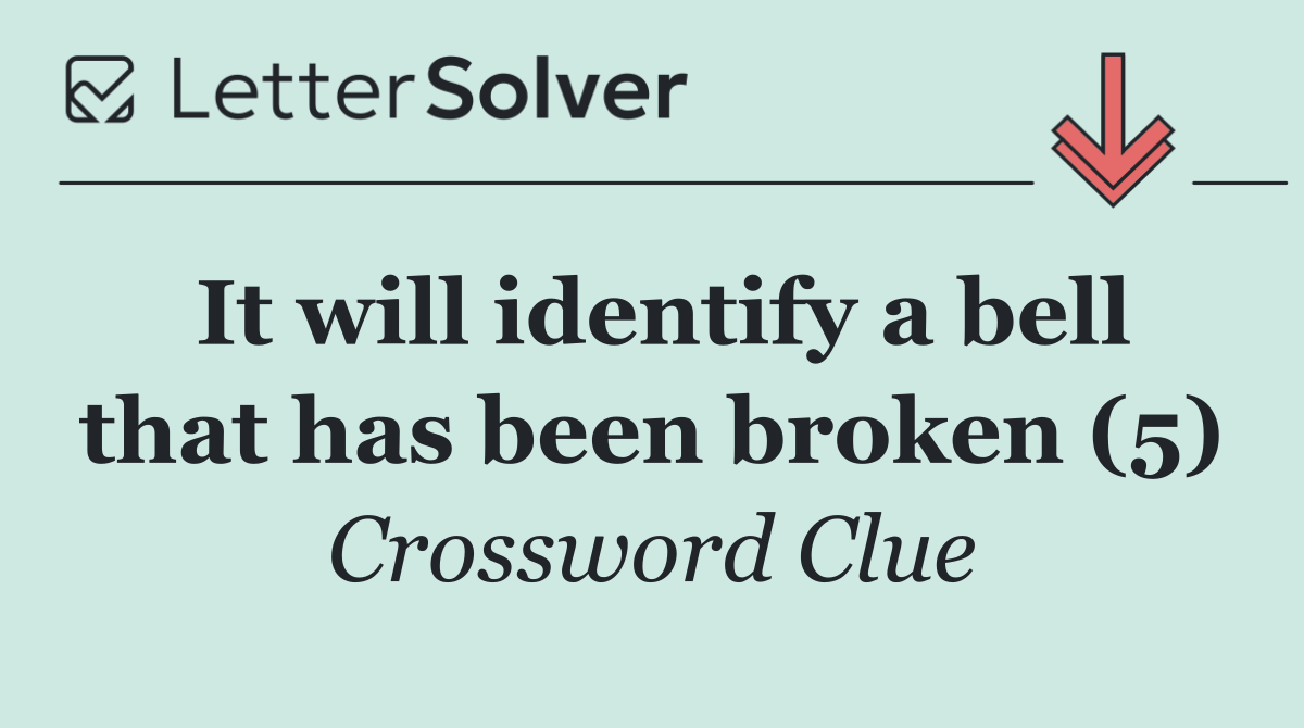 It will identify a bell that has been broken (5)