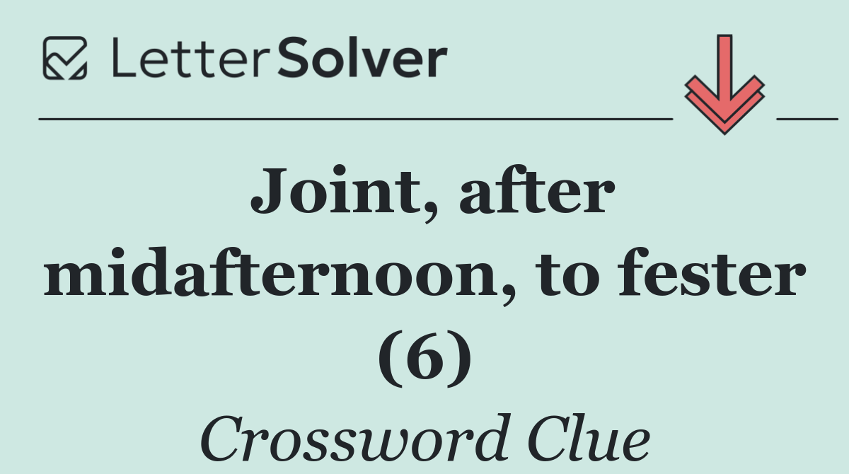 Joint, after midafternoon, to fester (6)