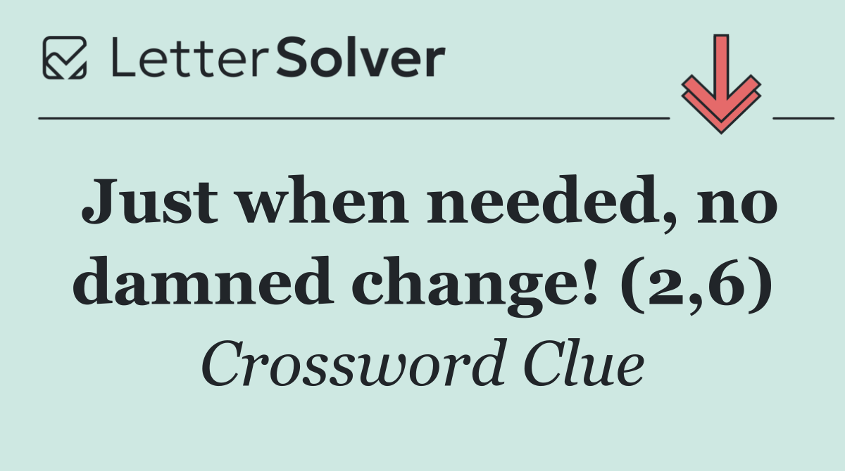 Just when needed, no damned change! (2,6)