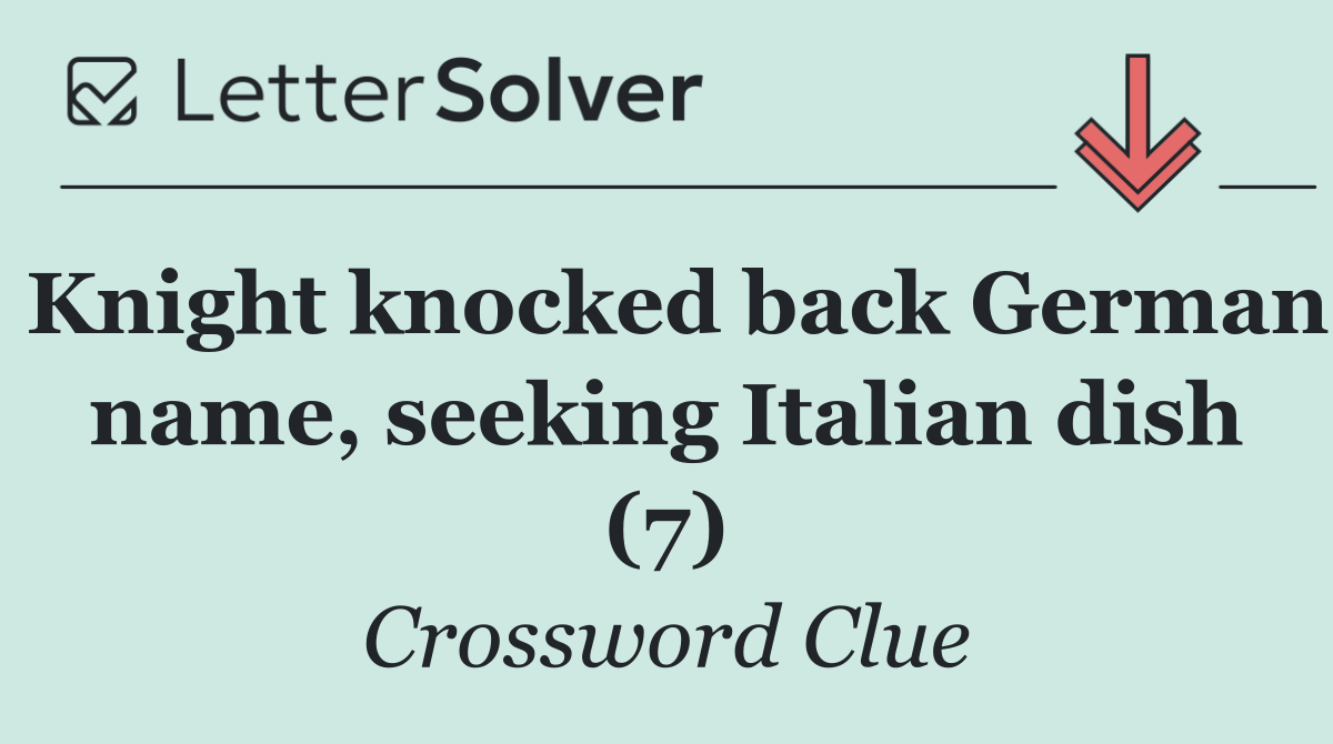 Knight knocked back German name, seeking Italian dish (7)