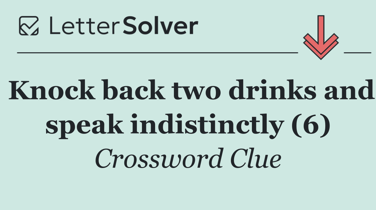 Knock back two drinks and speak indistinctly (6)