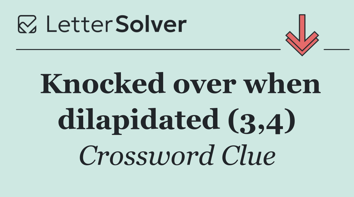 Knocked over when dilapidated (3,4)