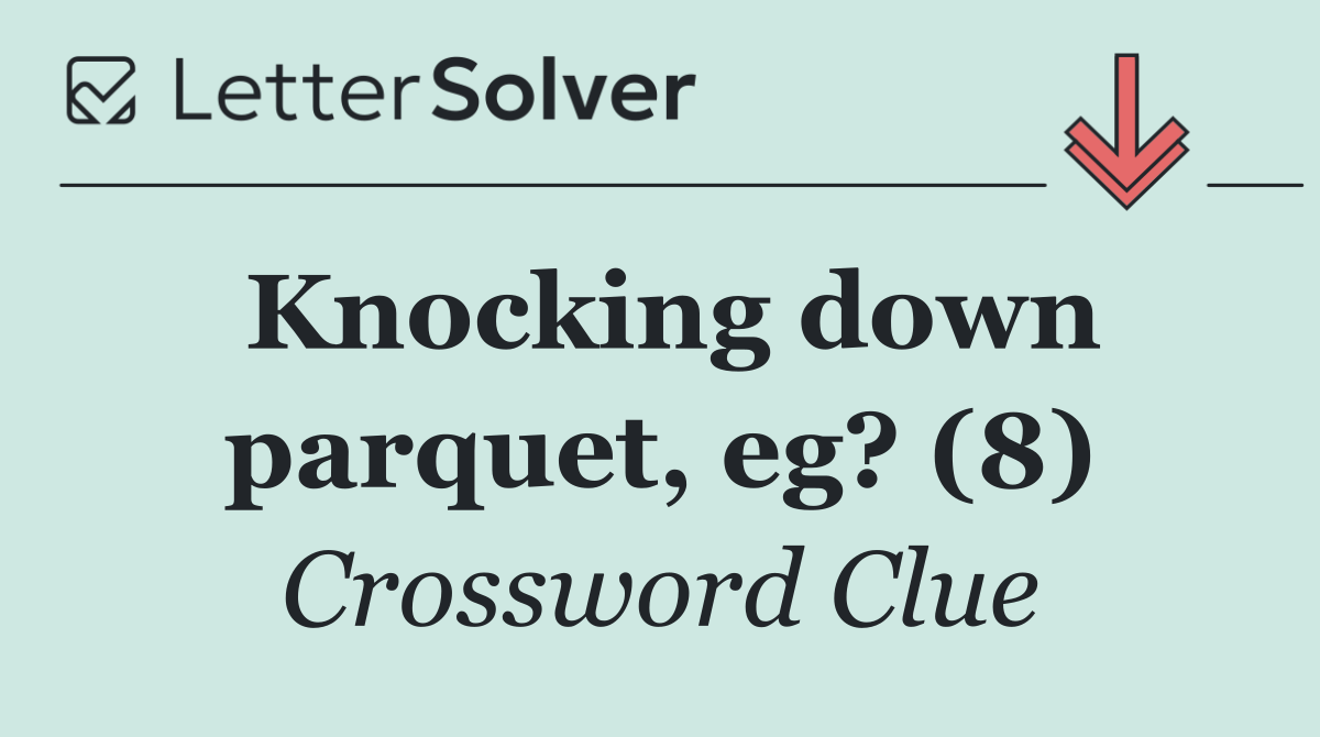 Knocking down parquet, eg? (8)