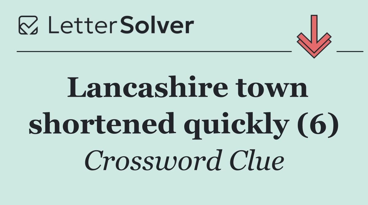 Lancashire town shortened quickly (6)