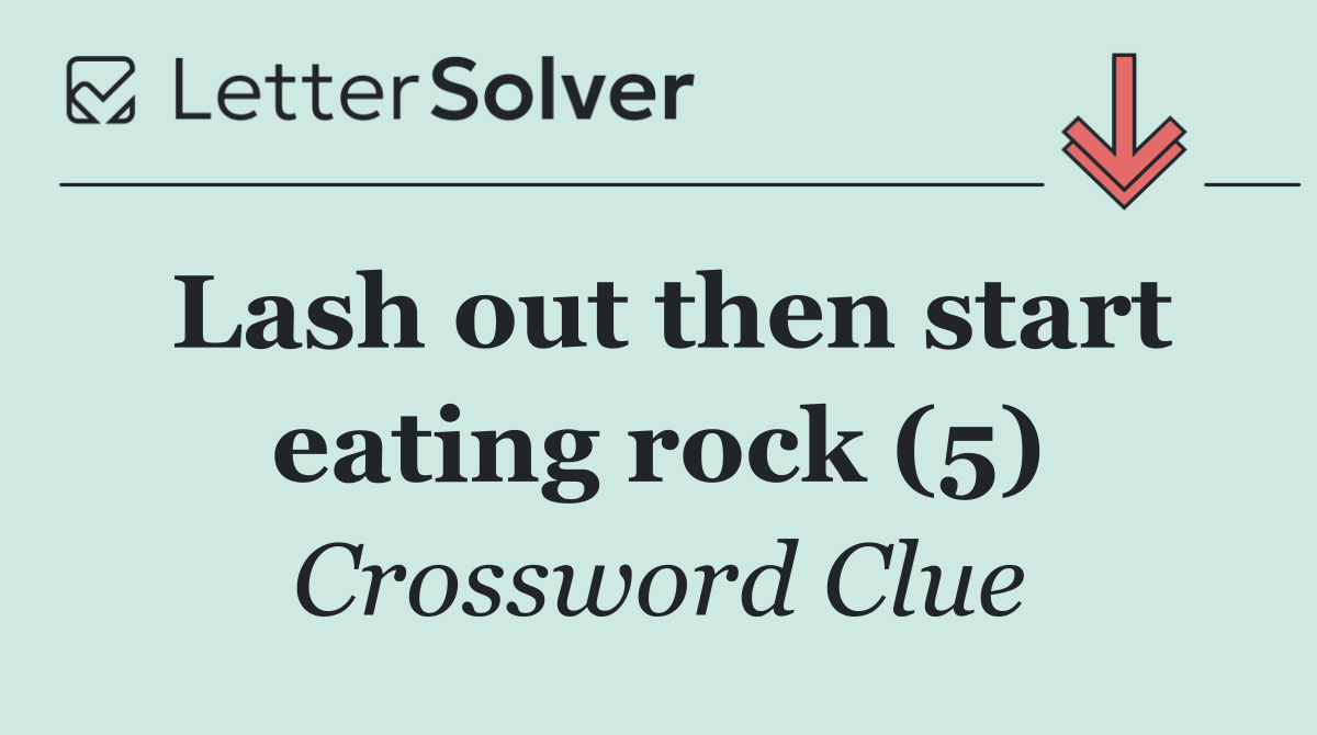 Lash out then start eating rock (5)