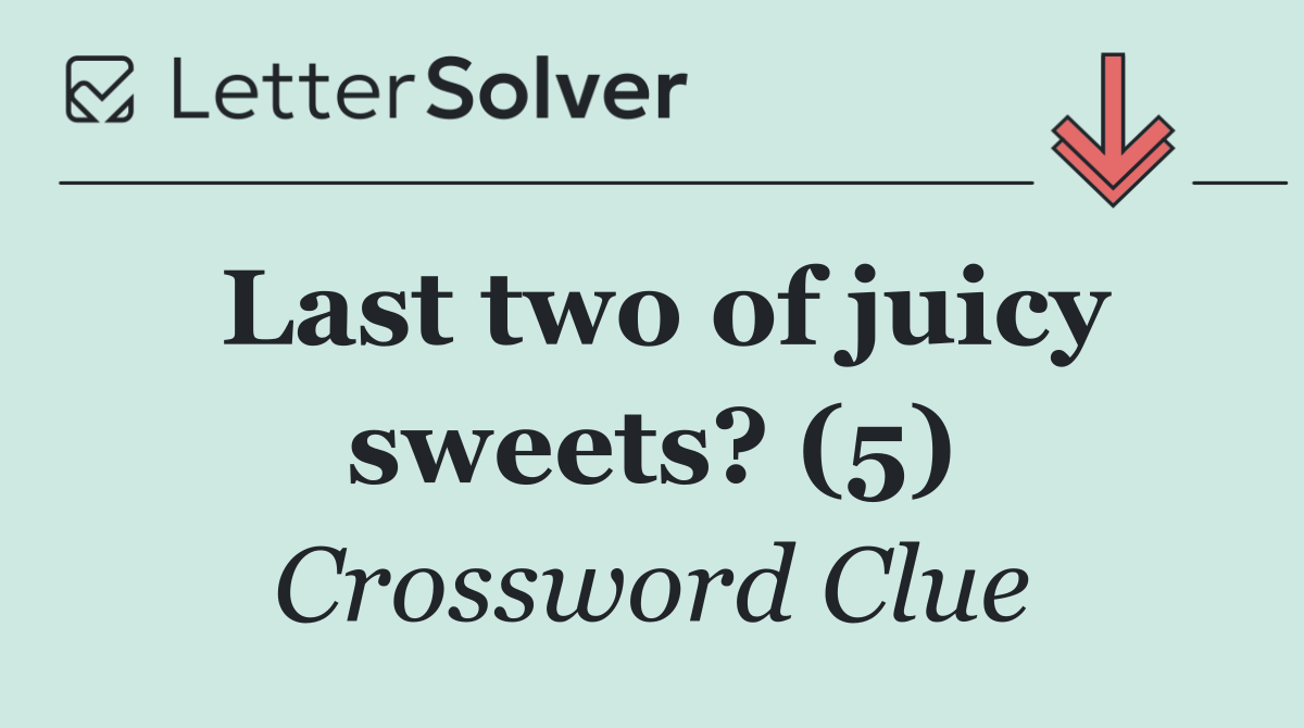 Last two of juicy sweets? (5)