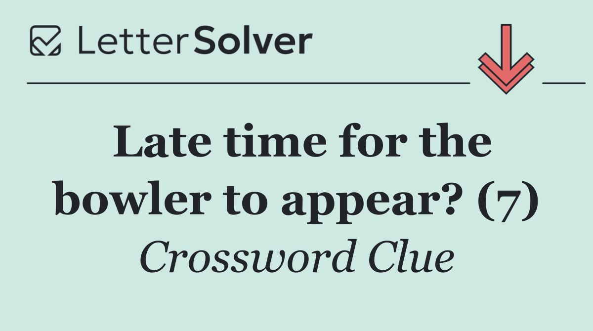 Late time for the bowler to appear? (7)