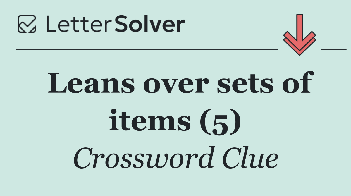 Leans over sets of items (5)