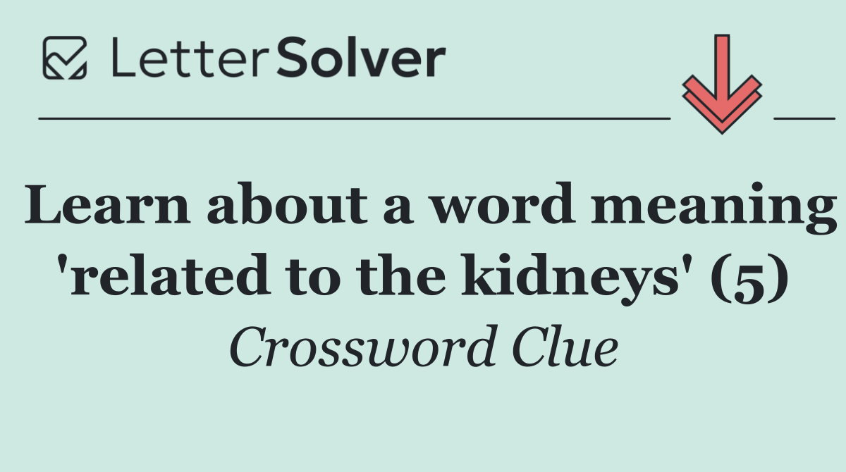 Learn about a word meaning 'related to the kidneys' (5)