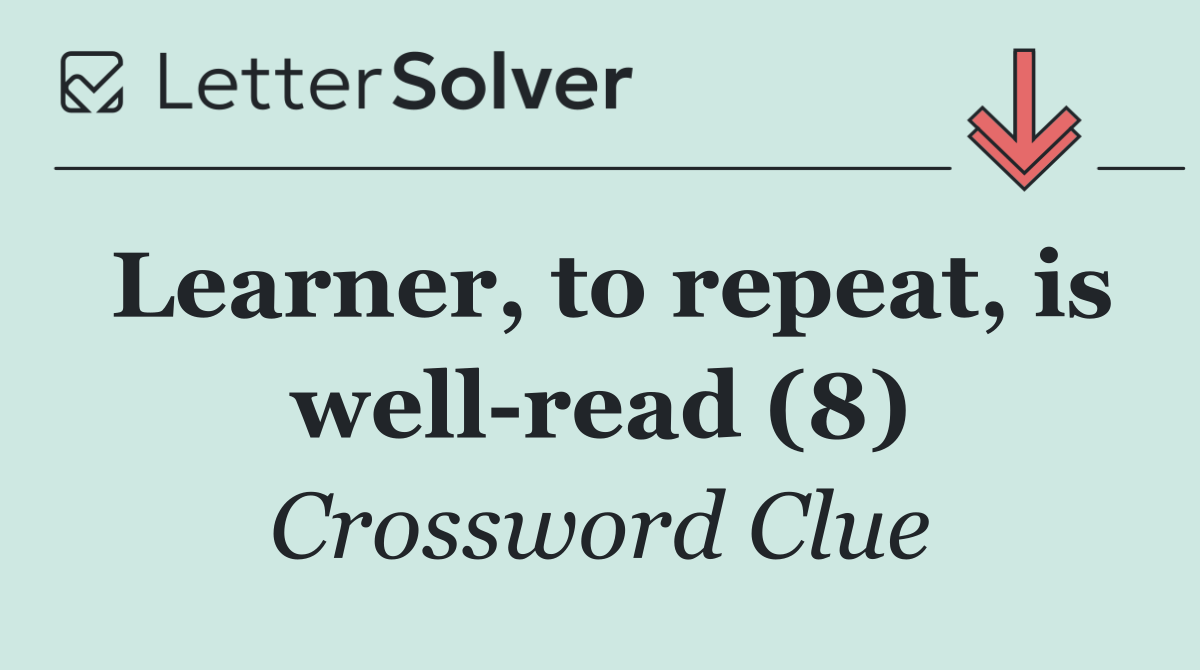 Learner, to repeat, is well read (8)