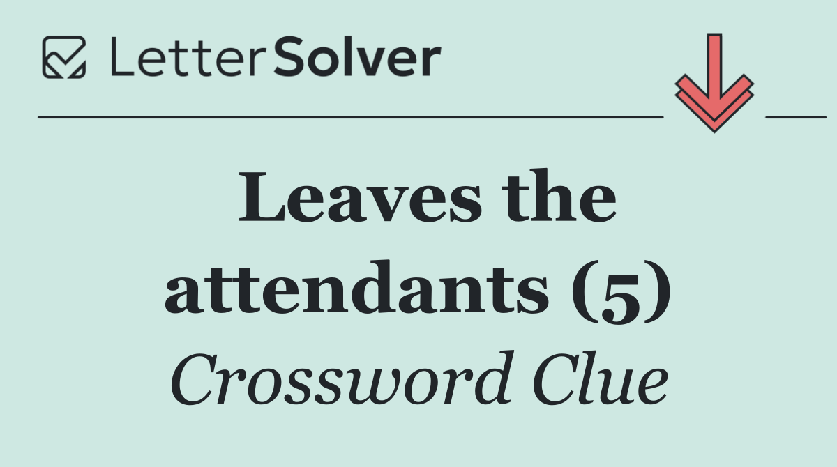 Leaves the attendants (5)