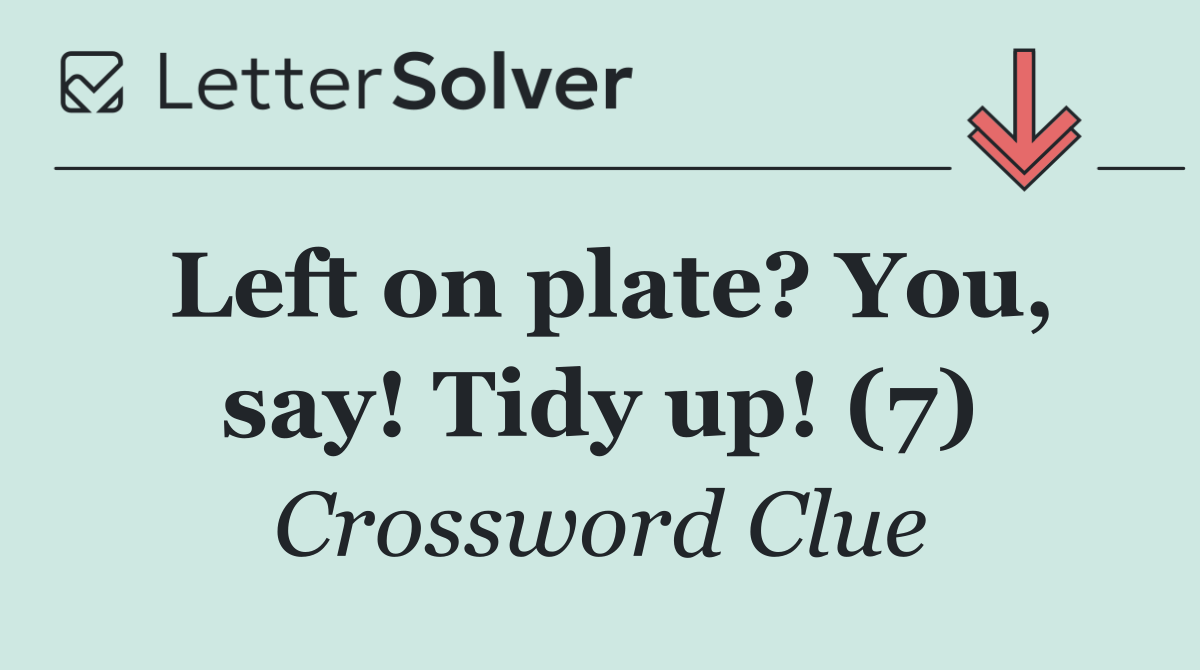 Left on plate? You, say! Tidy up! (7)