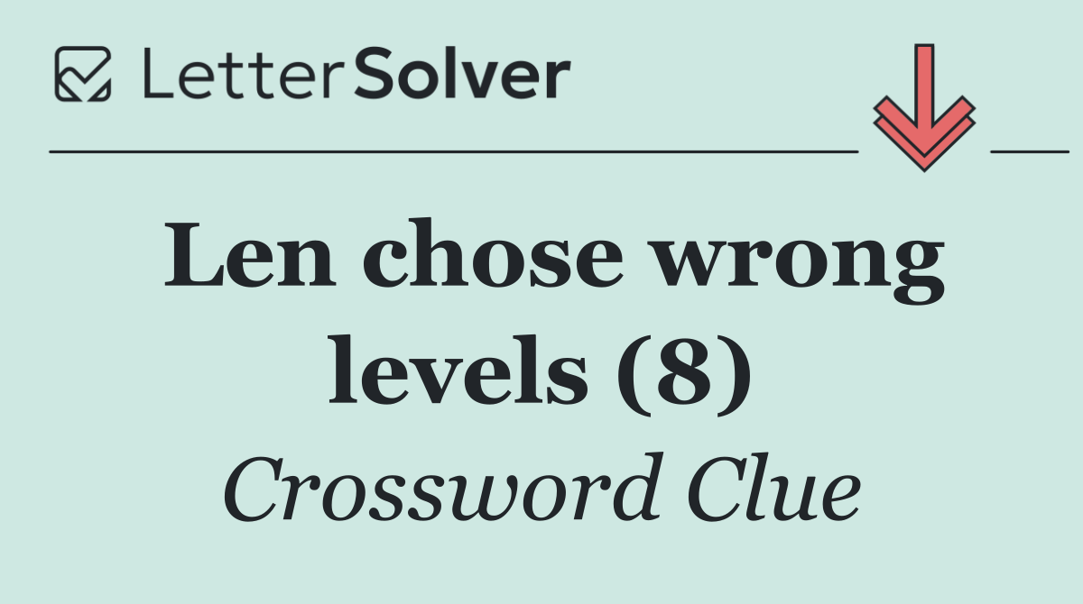 Len chose wrong levels (8)