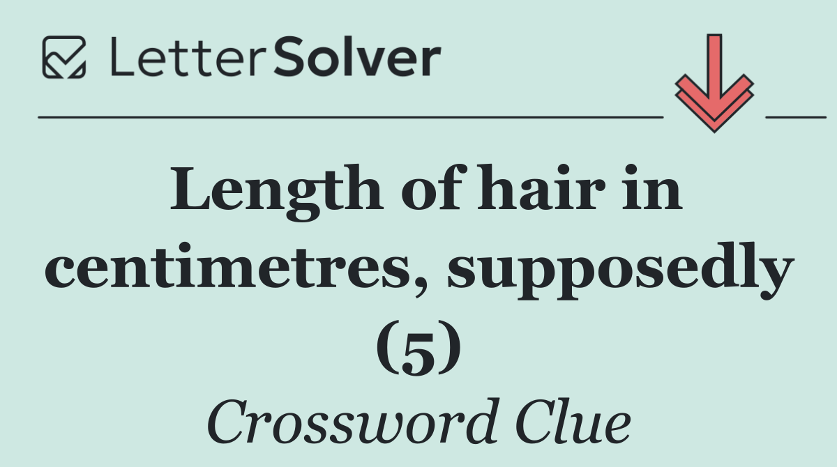 Length of hair in centimetres, supposedly (5)