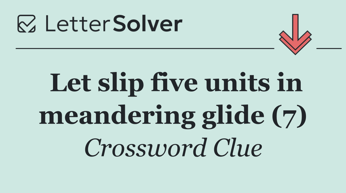 Let slip five units in meandering glide (7)