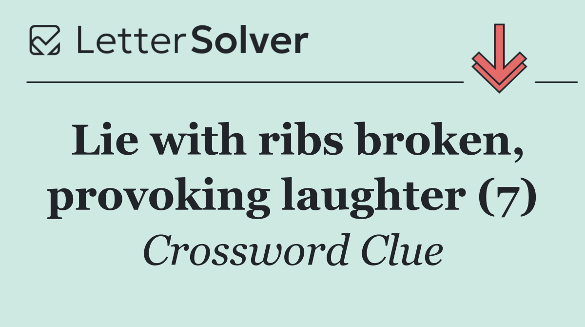 Lie with ribs broken, provoking laughter (7)