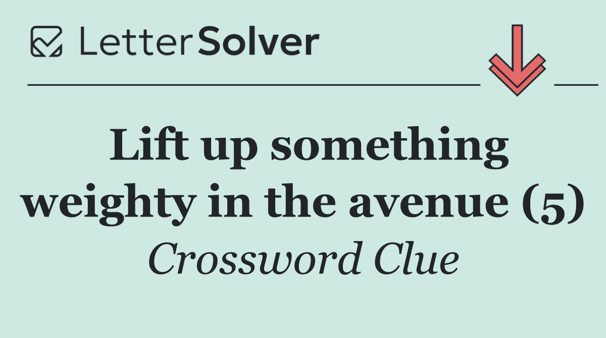 Lift up something weighty in the avenue (5)