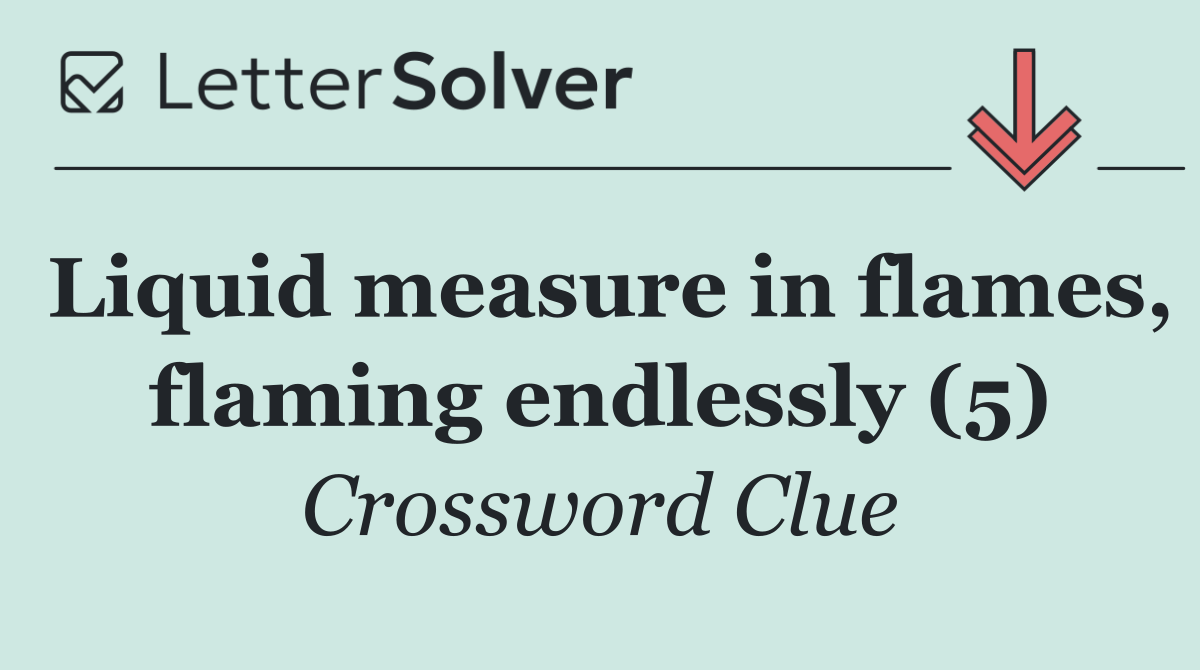 Liquid measure in flames, flaming endlessly (5)