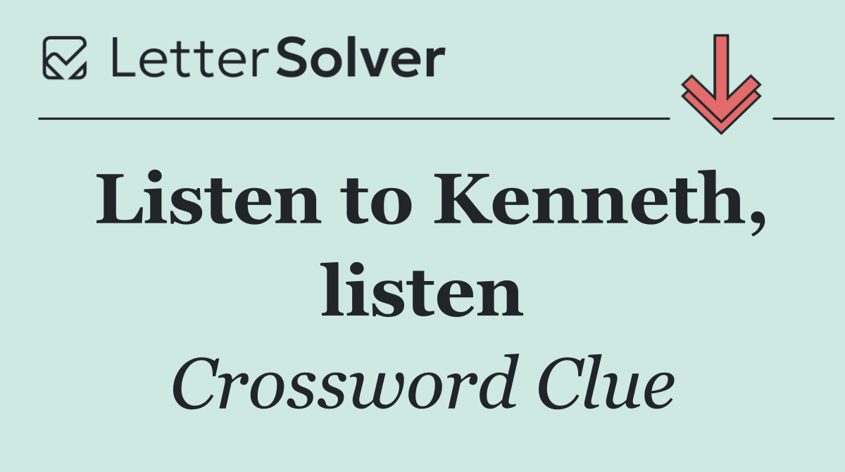 Listen to Kenneth, listen