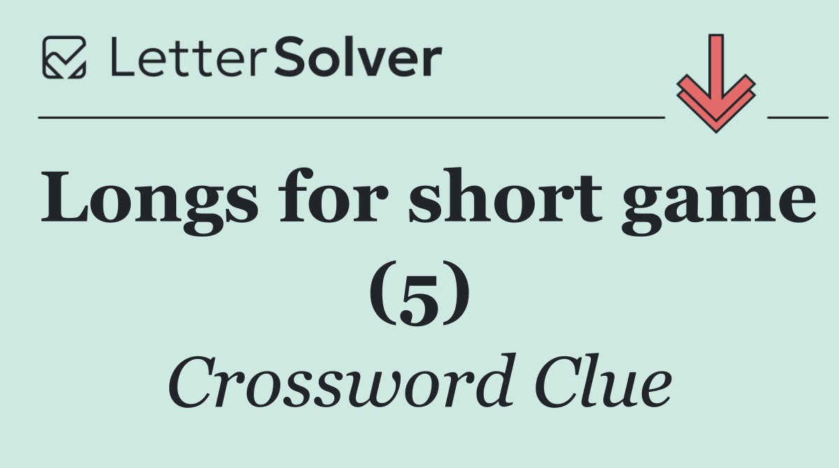 Longs for short game (5)