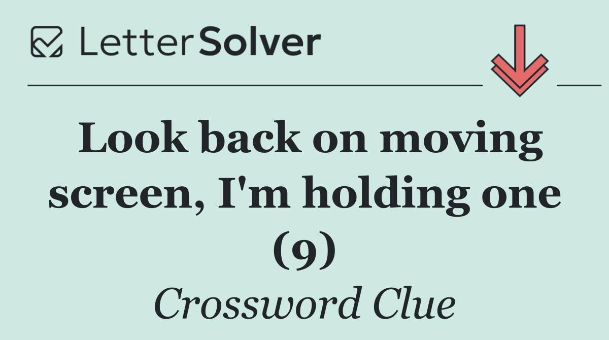 Look back on moving screen, I'm holding one (9)